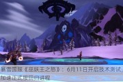 暴雪国服《巫妖王之怒》：6月11日开启技术测试，加速正式服回归进程