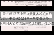 中天火箭:陕西中天火箭技术股份有限公司关于实施2024年半年度权益分派期间天箭转债暂停转股的提示性公告