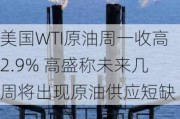 美国WTI原油周一收高2.9% 高盛称未来几周将出现原油供应短缺