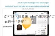 iOS 18下周要来了！苹果首发AI功能最全“路透”