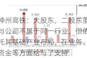 神州高铁：大股东，二股东虽与公司不属于同一行业，但依托其基础产业布局，在业务、资金等方面给与了支持