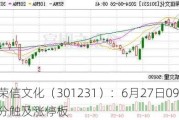 荣信文化（301231）：6月27日09时38分触及涨停板