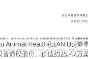 Elanco Animal Health(ELAN.US)董事增持1.5万股普通股股份，价值约25.47万美元