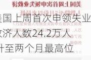 美国上周首次申领失业救济人数24.2万人 升至两个月最高位