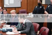 特朗普34项重罪指控全部成立，美媒：每项都可判处最多4年监禁