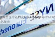 消息称美国冷链物流巨头Lineage寻求IPO融资38.5亿美元