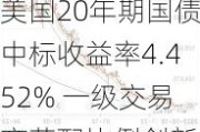 美国20年期国债中标收益率4.452% 一级交易商获配比例创新低