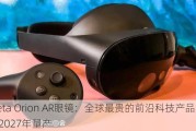 Meta Orion AR眼镜：全球最贵的前沿科技产品，最快2027年量产