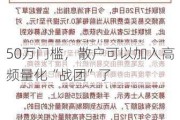 50万门槛，散户可以加入高频量化“战团”了