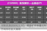 河钢***(000923.SZ)：磁铁矿年销量达到1000万吨存在较大障碍