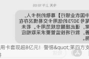 利用信用卡套现超8亿元！警惕"第四方支付"陷阱