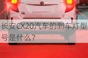 长安CX20汽车的刹车灯型号是什么？