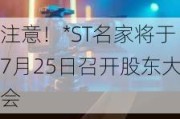 注意！*ST名家将于7月25日召开股东大会