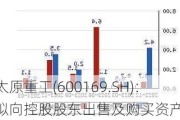 太原重工(600169.SH)：拟向控股股东出售及购买资产