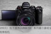 10999元！松下发布LUMIX S9：系列最小最轻全画幅微单相机