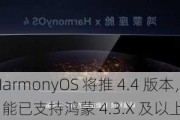 消息称华为 HarmonyOS 将推 4.4 版本，问界汽车超级桌面 2.0 功能已支持鸿蒙 4.3.X 及以上系统手机