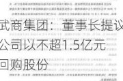 武商集团：董事长提议公司以不超1.5亿元回购股份