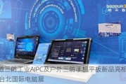 亿道三防工业AIPC及户外三防手机平板新品亮相2024台北国际电脑展