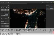 macOS 修图工具 Pixelmator Pro 3.6 发布：新增 AI 移除背景工具等