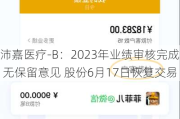 沛嘉医疗-B：2023年业绩审核完成 无保留意见 股份6月17日恢复交易