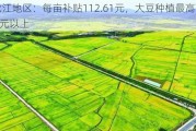 黑龙江地区：每亩补贴112.61元，大豆种植最高可达600元以上