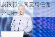 浦发银行：同意聘任谢伟为公司行长