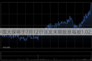 中国太保将于7月12日派发末期股息每股1.02元