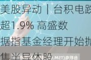 美股异动｜台积电跌超1.9% 高盛数据指基金经理开始抛售半导体股