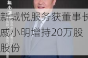 新城悦服务获董事长戚小明增持20万股股份