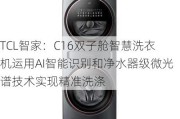 TCL智家：C16双子舱智慧洗衣机运用AI智能识别和净水器级微光谱技术实现精准洗涤