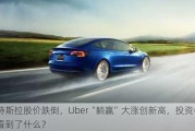 特斯拉股价跌倒，Uber“躺赢”大涨创新高，投资者看到了什么？