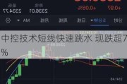 中控技术短线快速跳水 现跌超7%