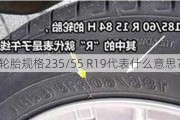 轮胎规格235/55 R19代表什么意思？