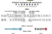 和谐汽车(03836)：陈英龙辞任独立非执行董事，专注其他业务，2024年6月3日生效