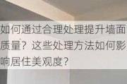 如何通过合理处理提升墙面质量？这些处理方法如何影响居住美观度？