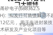 甬矽电子(688362.SH)：拟发行可转债募资不超12亿元 ，用于先进封装技术研发及产业化项目等