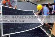 海优新材：子公司拟在澳大利亚投建光伏组件循环利用技术及应用中心项目