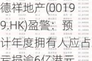 德祥地产(00199.HK)盈警：预计年度拥有人应占净亏损逾6亿港元