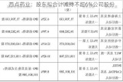 西点药业：股东拟合计减持不超6%公司股份