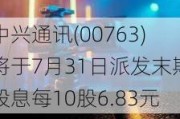 中兴通讯(00763)将于7月31日派发末期股息每10股6.83元