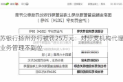 江苏银行扬州分行被罚25万元：对分支机构代理保险业务管理不到位