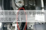 爱丽舍起步踩刹车异响的原因是什么？