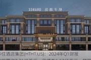 华住酒店集团(HTHT.US)：2024年Q1财报实现营收7.31亿美元，前值为6.52亿美元，预期