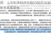 上海贵酒：上半年净利润亏损5500万元至8250万元，经销商关系受挫