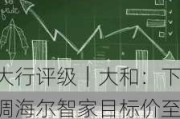 大行评级｜大和：下调海尔智家目标价至33港元 并下调2024至26年每股盈测