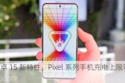 谷歌安卓 15 新特性，Pixel 系列手机充电上限可设为 80%