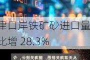 天津口岸铁矿砂进口量同比增 28.3%