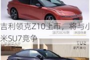 吉利领克Z10上市，将与小米SU7竞争