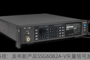 鼎阳科技：发布新产品SSG6082A-V矢量信号发生器