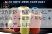 恒辉安防：现阶段公司生产的超高分子量聚乙烯纤维主要用于产业协同